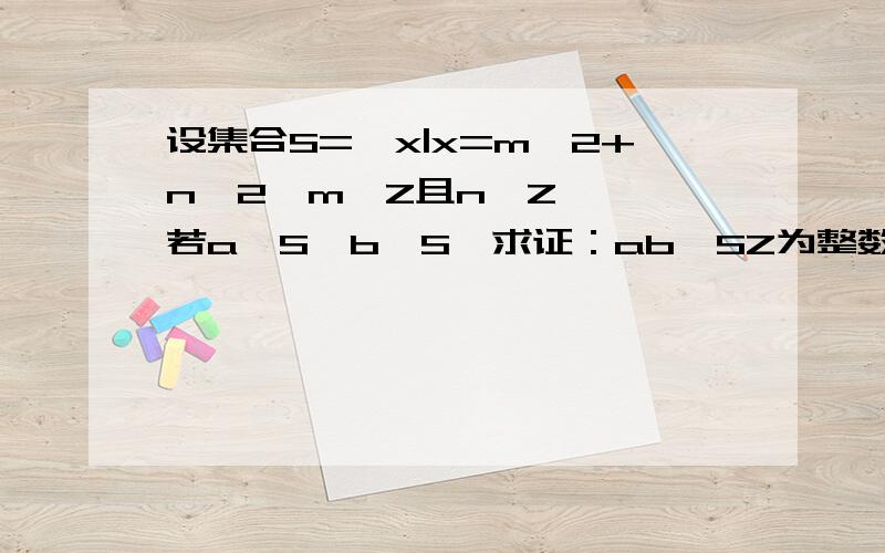 设集合S={x|x=m^2+n^2,m∈Z且n∈Z} ,若a∈S,b∈S,求证：ab∈SZ为整数