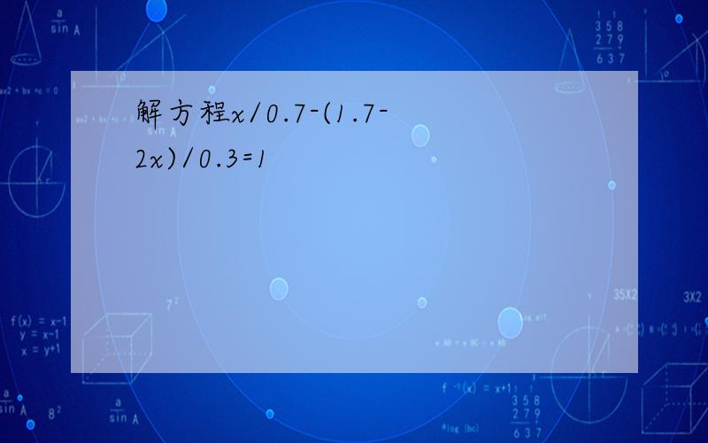 解方程x/0.7-(1.7-2x)/0.3=1