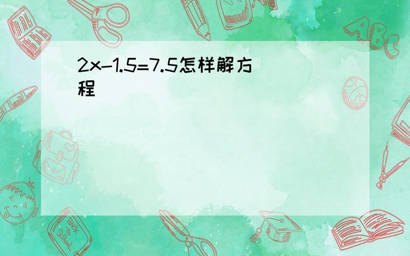 2x-1.5=7.5怎样解方程