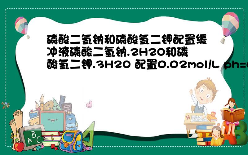 磷酸二氢钠和磷酸氢二钾配置缓冲液磷酸二氢钠.2H2O和磷酸氢二钾.3H2O 配置0.02mol/L ph=6.8请问怎么配置此缓冲液,由于没有磷酸氢二钠，老师就给了我磷酸氢二钾。那请问用这两种药品能配置什