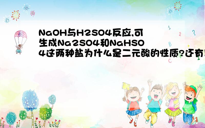 NaOH与H2SO4反应,可生成Na2SO4和NaHSO4这两种盐为什么是二元酸的性质?还有以上产生两种盐的化学方程式