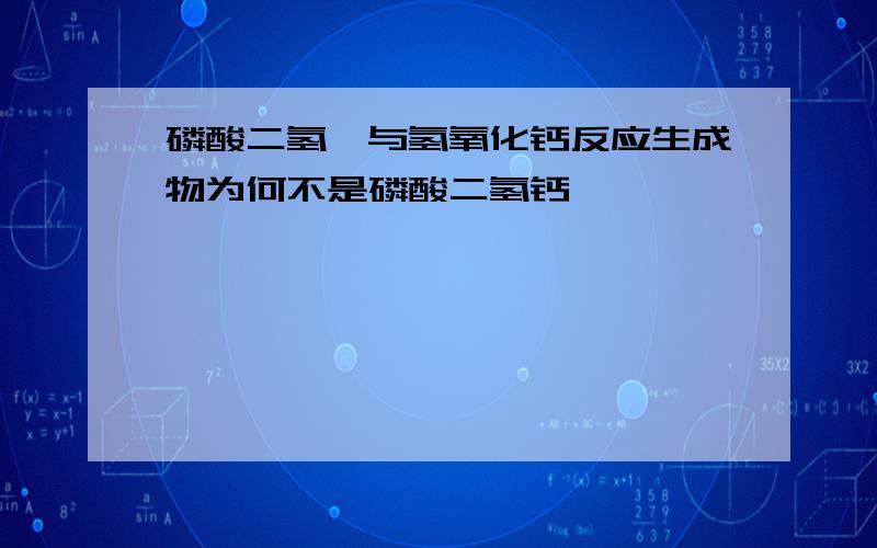 磷酸二氢铵与氢氧化钙反应生成物为何不是磷酸二氢钙