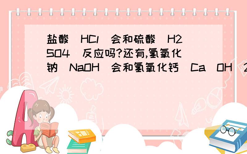 盐酸（HCl）会和硫酸(H2SO4)反应吗?还有,氢氧化钠(NaOH)会和氢氧化钙(Ca(OH)2)反应吗?我觉得好像不会吧……