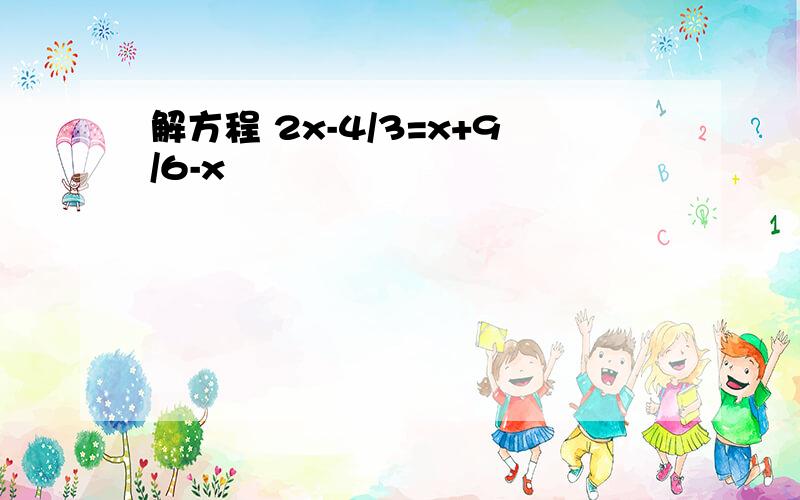 解方程 2x-4/3=x+9/6-x