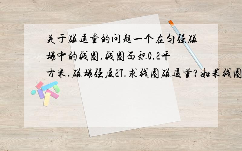 关于磁通量的问题一个在匀强磁场中的线圈,线圈面积0.2平方米,磁场强度2T.求线圈磁通量?如果线圈圈数为50匝,则磁通量为?磁通量是否会因为线圈匝数增加而增加,请给出详细理由.