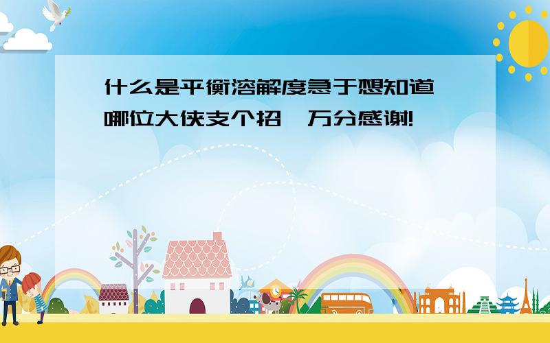 什么是平衡溶解度急于想知道,哪位大侠支个招,万分感谢!