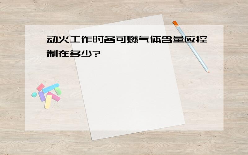 动火工作时各可燃气体含量应控制在多少?