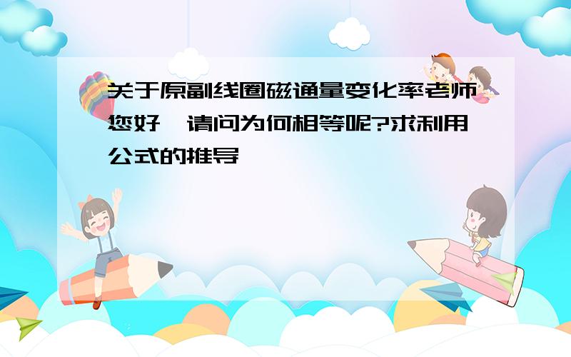 关于原副线圈磁通量变化率老师您好,请问为何相等呢?求利用公式的推导