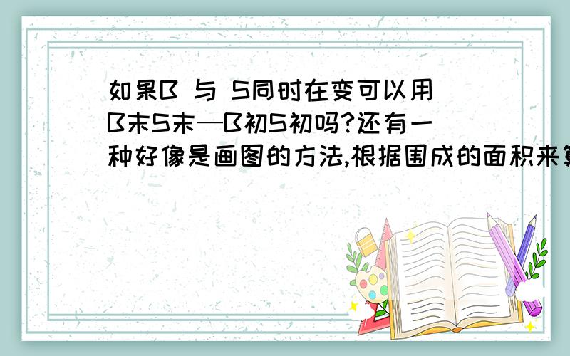 如果B 与 S同时在变可以用B末S末—B初S初吗?还有一种好像是画图的方法,根据围成的面积来算~>_