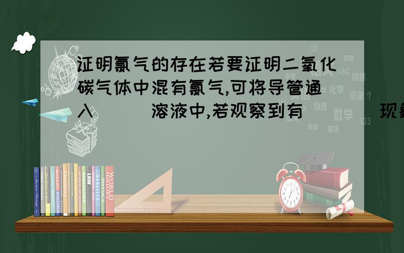 证明氯气的存在若要证明二氧化碳气体中混有氯气,可将导管通入___溶液中,若观察到有____现象,即证明有该气体存在,化学方程式为：______