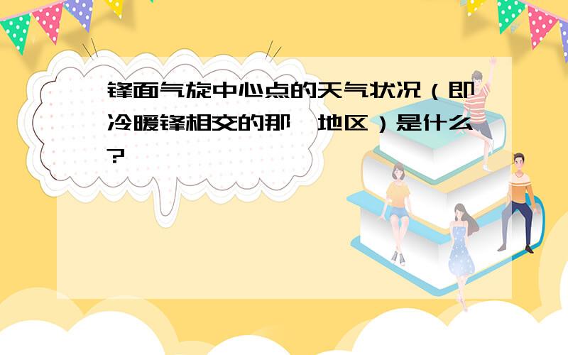 锋面气旋中心点的天气状况（即冷暖锋相交的那一地区）是什么?