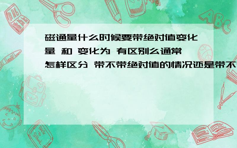 磁通量什么时候要带绝对值变化量 和 变化为 有区别么通常怎样区分 带不带绝对值的情况还是带不带都对呢