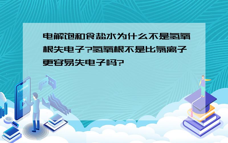 电解饱和食盐水为什么不是氢氧根失电子?氢氧根不是比氯离子更容易失电子吗?