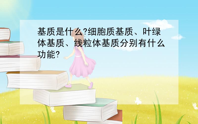 基质是什么?细胞质基质、叶绿体基质、线粒体基质分别有什么功能?