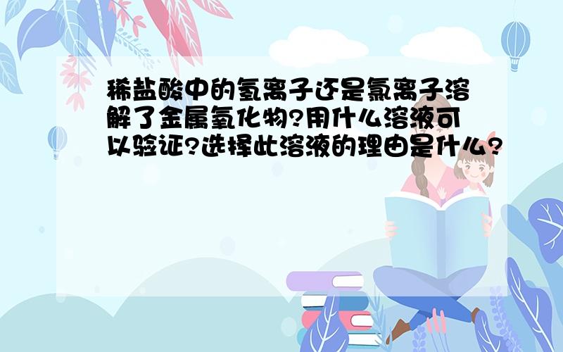 稀盐酸中的氢离子还是氯离子溶解了金属氧化物?用什么溶液可以验证?选择此溶液的理由是什么?