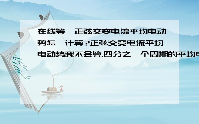 在线等、正弦交变电流平均电动势怎麼计算?正弦交变电流平均电动势我不会算.四分之一个周期的平均电动势是=2Em/π.四分之三的平均电动势貌似是=2Em/3π.以上不知道是怎么得出的?学过定积