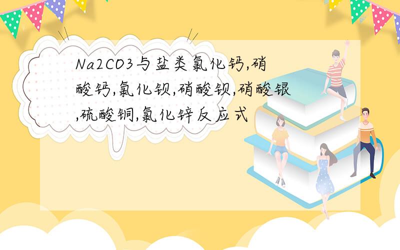 Na2CO3与盐类氯化钙,硝酸钙,氯化钡,硝酸钡,硝酸银,硫酸铜,氯化锌反应式