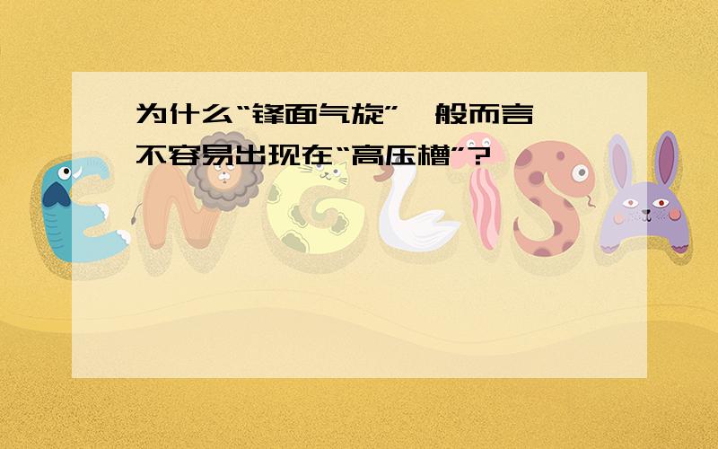 为什么“锋面气旋”一般而言,不容易出现在“高压槽”?