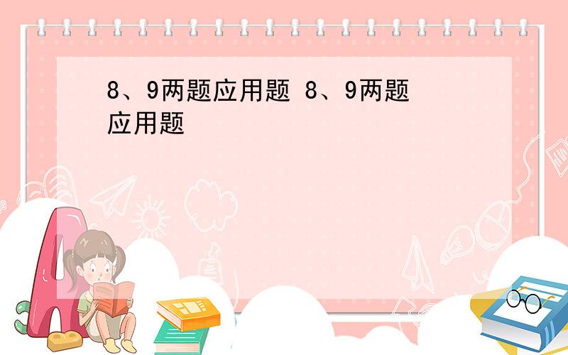 8、9两题应用题 8、9两题应用题