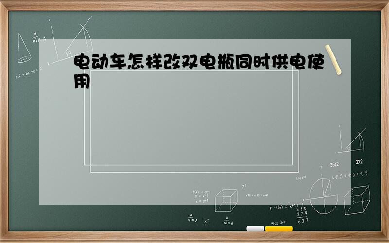 电动车怎样改双电瓶同时供电使用