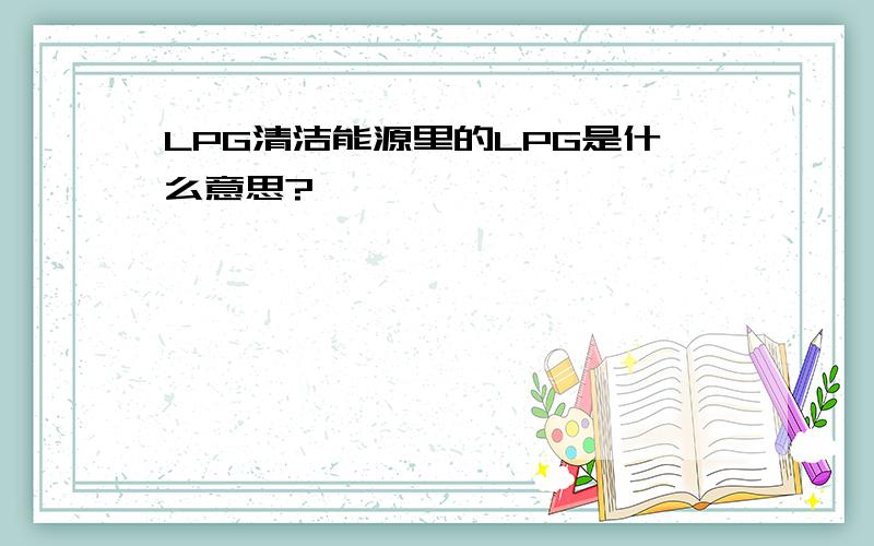 LPG清洁能源里的LPG是什么意思?