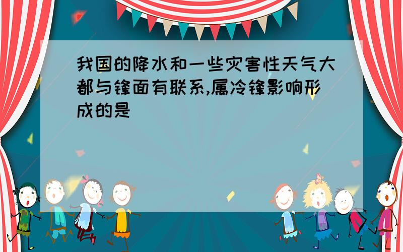 我国的降水和一些灾害性天气大都与锋面有联系,属冷锋影响形成的是