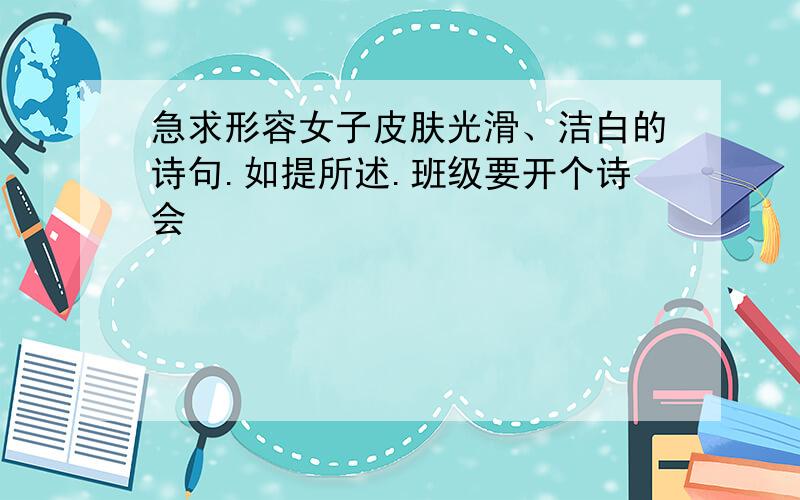 急求形容女子皮肤光滑、洁白的诗句.如提所述.班级要开个诗会