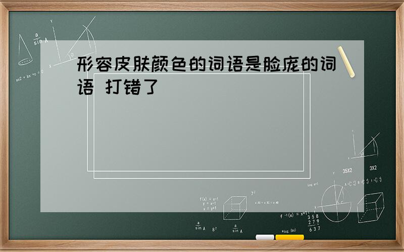 形容皮肤颜色的词语是脸庞的词语 打错了