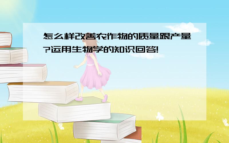 怎么样改善农作物的质量跟产量?运用生物学的知识回答!