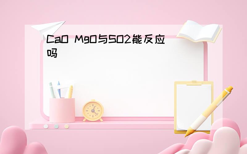 CaO MgO与SO2能反应吗