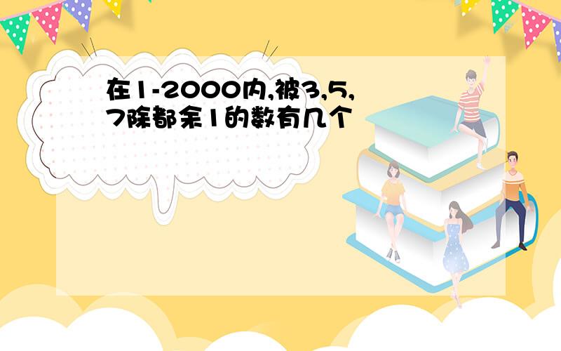 在1-2000内,被3,5,7除都余1的数有几个