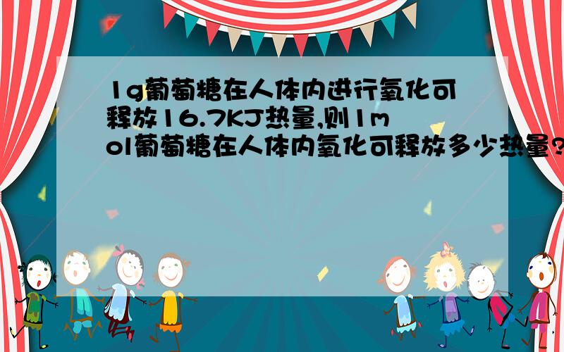 1g葡萄糖在人体内进行氧化可释放16.7KJ热量,则1mol葡萄糖在人体内氧化可释放多少热量?求答案和解题过程.