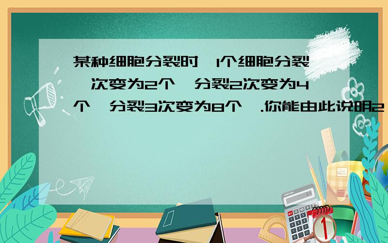 某种细胞分裂时,1个细胞分裂一次变为2个,分裂2次变为4个,分裂3次变为8个,.你能由此说明2^0=1的合理性吗