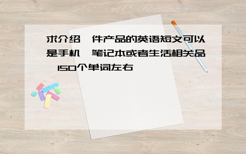 求介绍一件产品的英语短文可以是手机,笔记本或者生活相关品,150个单词左右,