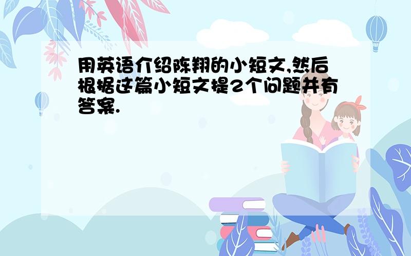 用英语介绍陈翔的小短文,然后根据这篇小短文提2个问题并有答案.