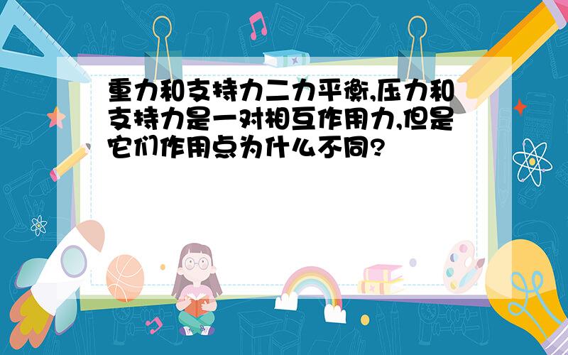 重力和支持力二力平衡,压力和支持力是一对相互作用力,但是它们作用点为什么不同?