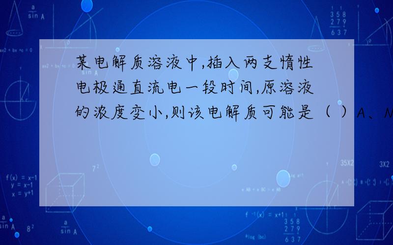 某电解质溶液中,插入两支惰性电极通直流电一段时间,原溶液的浓度变小,则该电解质可能是（ ）A、NaOH B、H2SO4 C、AgNO3 D、Na2SO4 可我不知道原因.