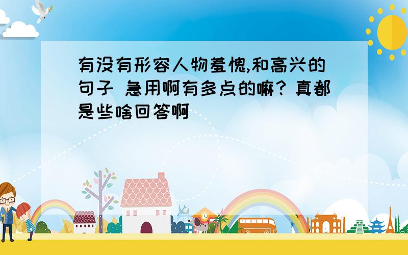 有没有形容人物羞愧,和高兴的句子 急用啊有多点的嘛？真都是些啥回答啊