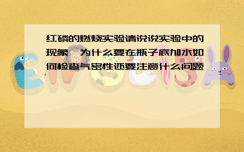 红磷的燃烧实验请说说实验中的现象,为什么要在瓶子底加水如何检查气密性还要注意什么问题