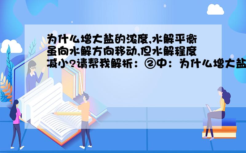 为什么增大盐的浓度,水解平衡虽向水解方向移动,但水解程度减小?请帮我解析：②中：为什么增大盐的浓度,水解平衡虽向水解方向移动,但水解程度减小?③不理解,请详解