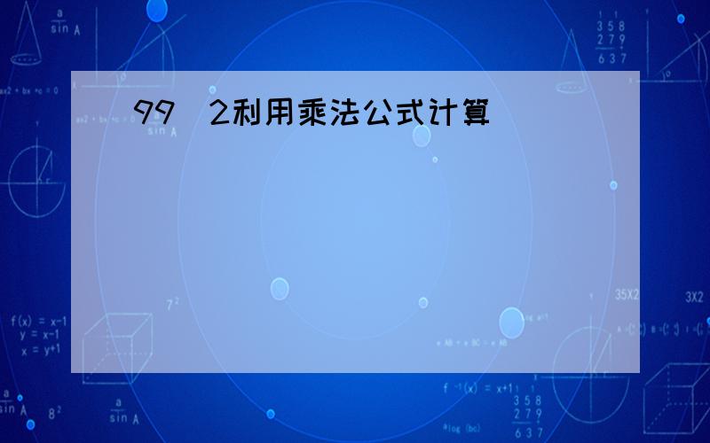 99^2利用乘法公式计算