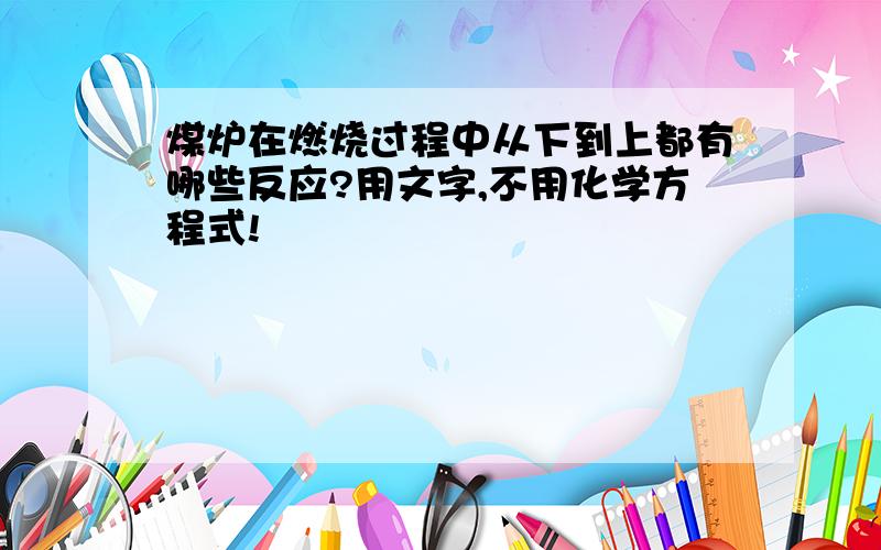 煤炉在燃烧过程中从下到上都有哪些反应?用文字,不用化学方程式!