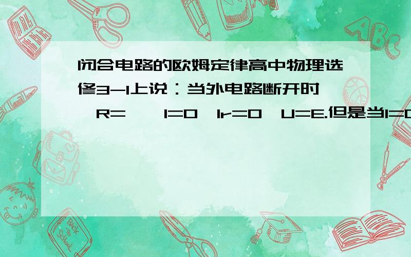 闭合电路的欧姆定律高中物理选修3-1上说：当外电路断开时,R=∞,I=0,Ir=0,U=E.但是当I=0时IR也应该=0,即U=0,这样也无法测电动势了,这是怎麽回事?其中R为外电阻电路,r为内电阻电路,I为闭合电路的