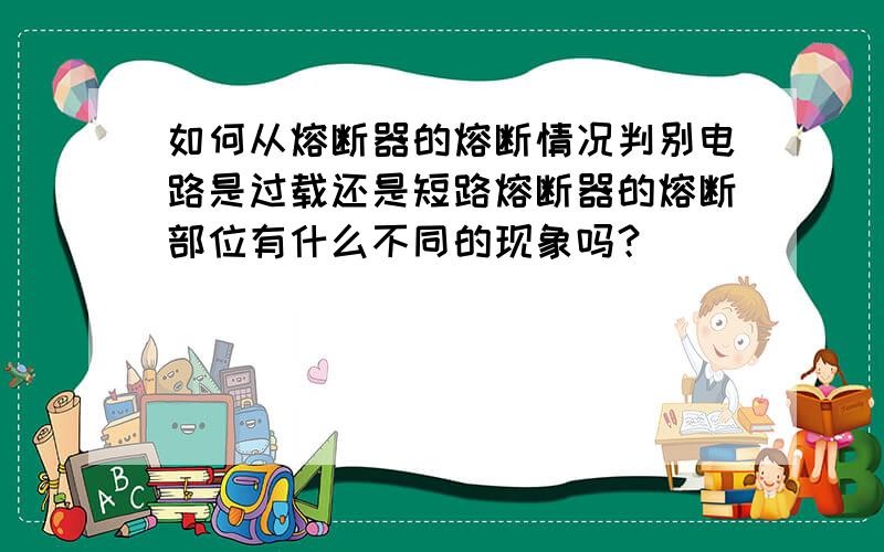 如何从熔断器的熔断情况判别电路是过载还是短路熔断器的熔断部位有什么不同的现象吗？