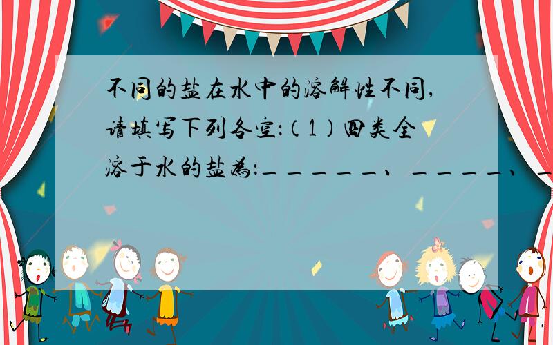 不同的盐在水中的溶解性不同,请填写下列各空：（1）四类全溶于水的盐为：_____、____、____、____.（2）加稀硝酸有气体放出,不溶于水的碳酸盐有___、____、____.