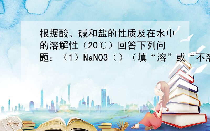 根据酸、碱和盐的性质及在水中的溶解性（20℃）回答下列问题：（1）NaNO3（）（填“溶”或“不溶”,下同）于水,Mg（OH）2（）于水.（2）Na2CO3溶液与CaCl2溶液反应的化学方程式为（）,该反