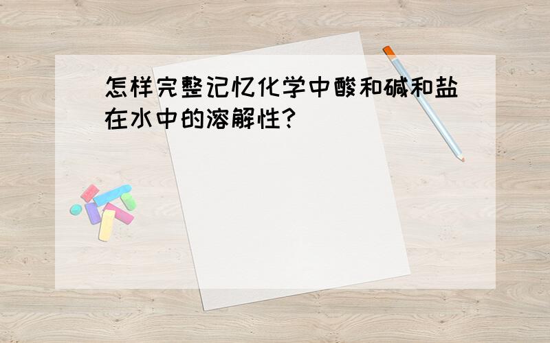 怎样完整记忆化学中酸和碱和盐在水中的溶解性?