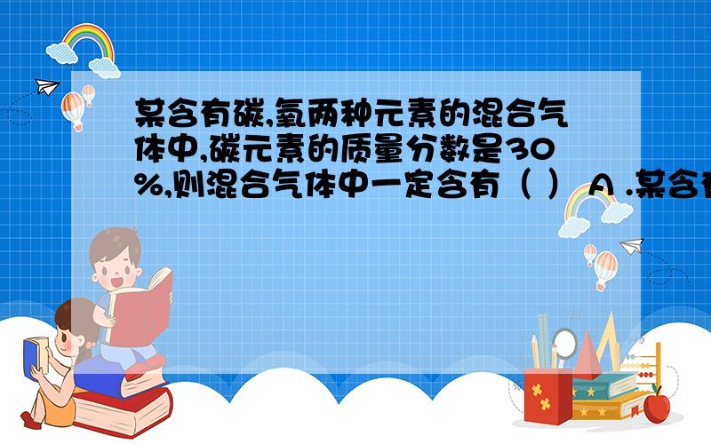 某含有碳,氧两种元素的混合气体中,碳元素的质量分数是30%,则混合气体中一定含有（ ） A .某含有碳,氧两种元素的混合气体中,碳元素的质量分数是30%,则混合气体中一定含有（ ） A .CO2 B.CO C.O