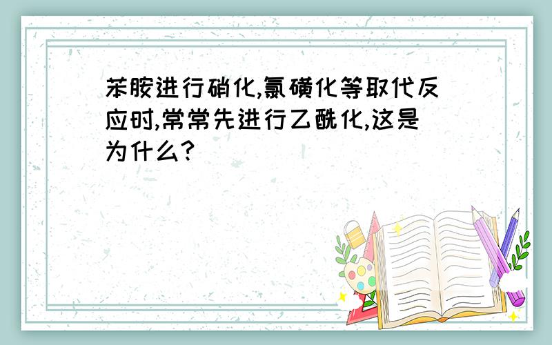 苯胺进行硝化,氯磺化等取代反应时,常常先进行乙酰化,这是为什么?