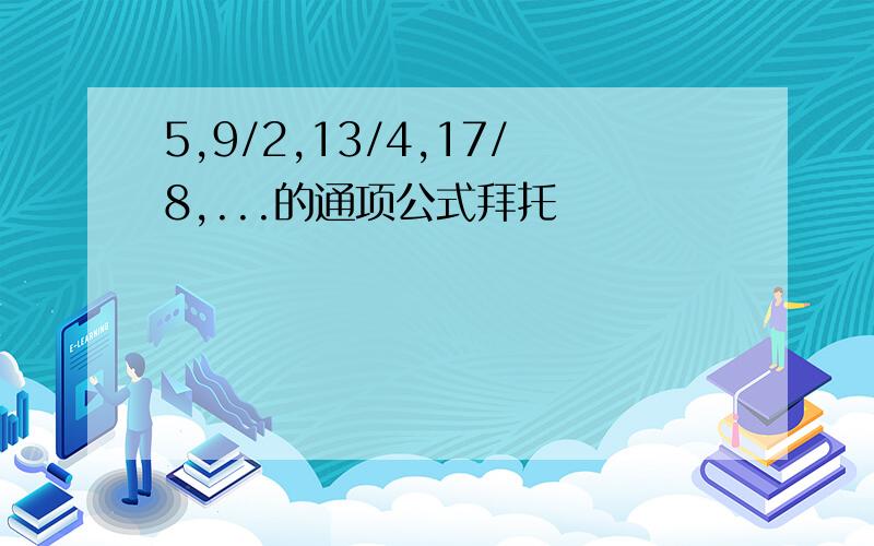 5,9/2,13/4,17/8,...的通项公式拜托